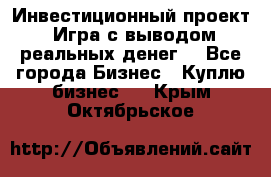 Инвестиционный проект! Игра с выводом реальных денег! - Все города Бизнес » Куплю бизнес   . Крым,Октябрьское